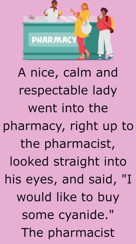A nice, calm and respectable lady went into the pharmacy