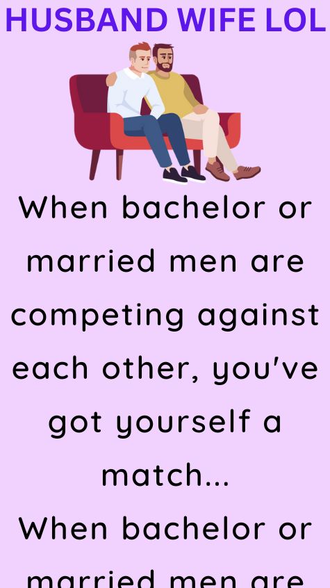 When bachelor or married men are competing against each other
