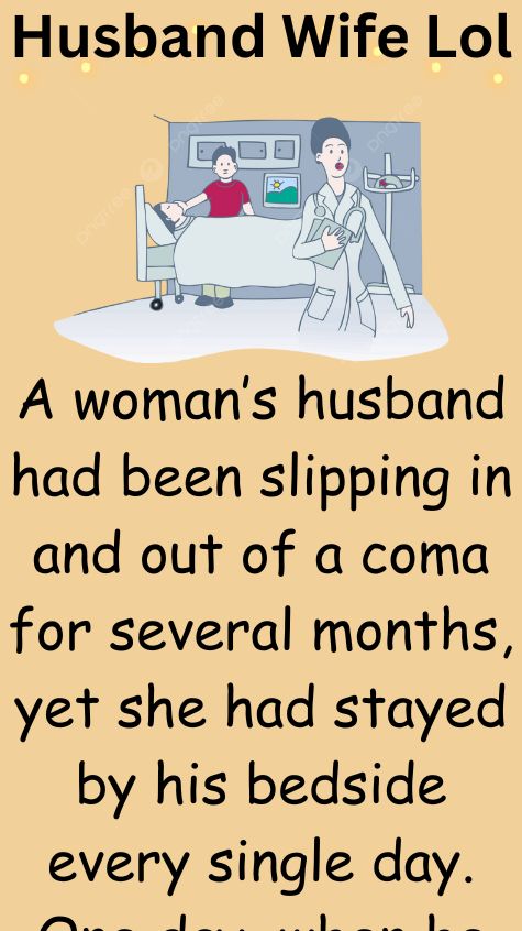A womans husband had been slipping in and out of a coma