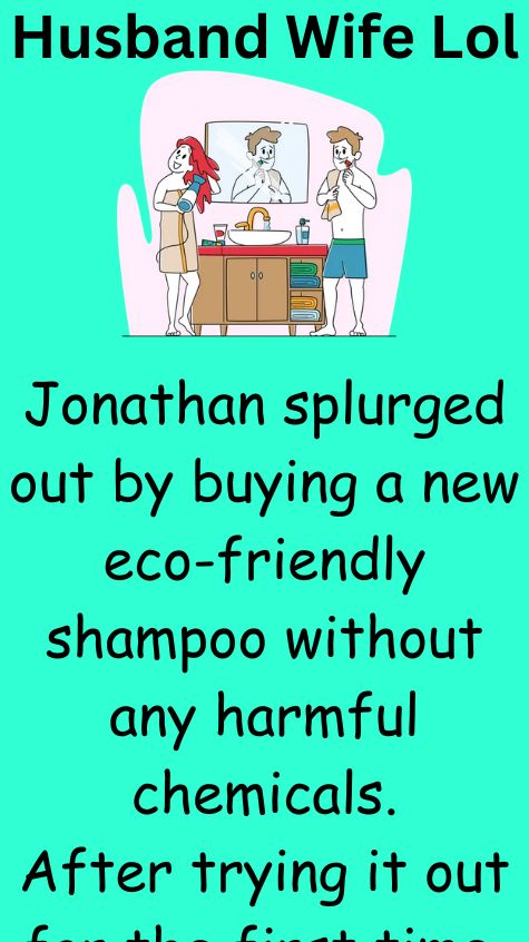 Jonathan splurged out by buying a new eco friendly shampoo