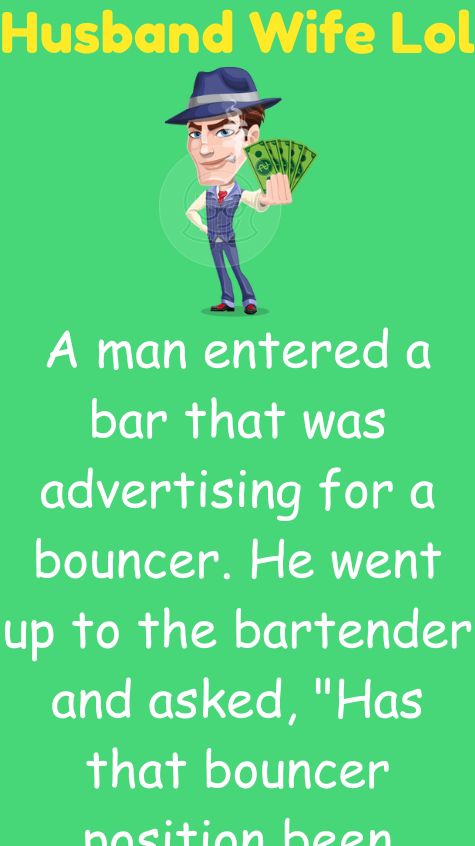 A man entered a bar that was advertising for a bouncer