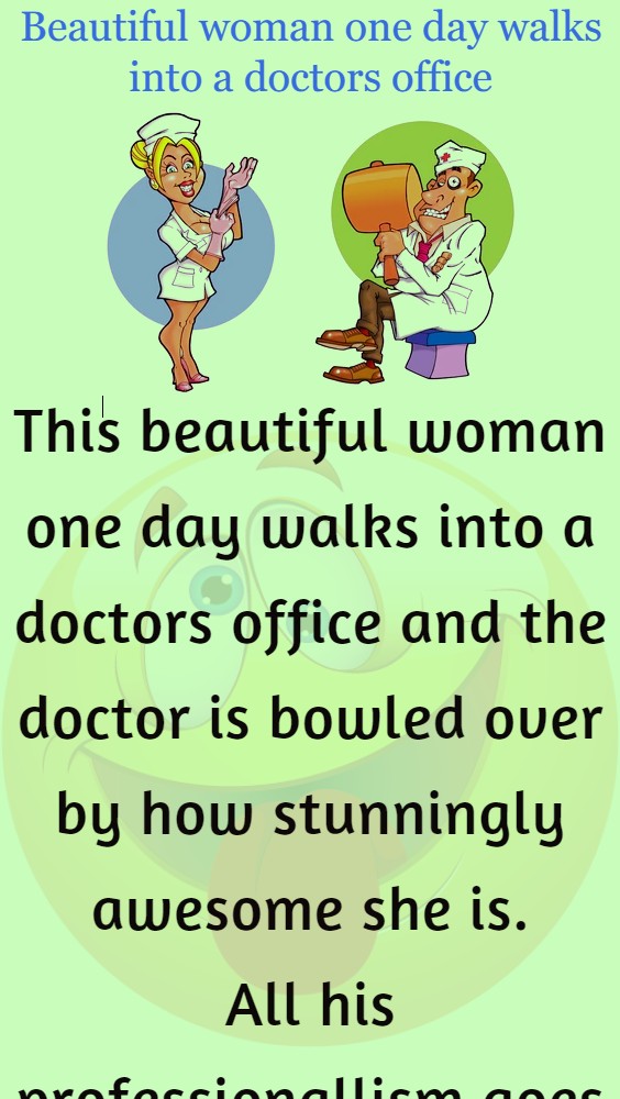 Beautiful woman one day walks into a doctors office